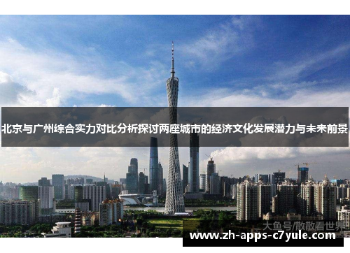 北京与广州综合实力对比分析探讨两座城市的经济文化发展潜力与未来前景