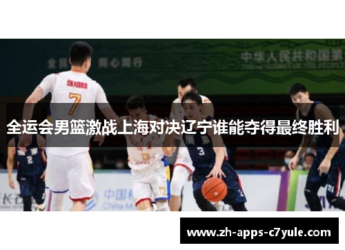 全运会男篮激战上海对决辽宁谁能夺得最终胜利