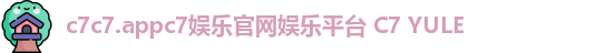 c7c7.appc7娱乐官网娱乐平台 C7 YULE c7c7.appc7娱乐官网娱乐平台 C7 YULE